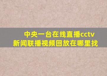 中央一台在线直播cctv新闻联播视频回放在哪里找