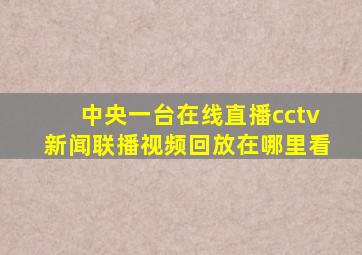 中央一台在线直播cctv新闻联播视频回放在哪里看