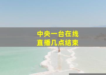 中央一台在线直播几点结束