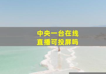 中央一台在线直播可投屏吗