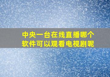 中央一台在线直播哪个软件可以观看电视剧呢