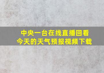 中央一台在线直播回看今天的天气预报视频下载