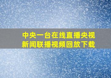 中央一台在线直播央视新闻联播视频回放下载