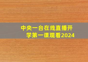 中央一台在线直播开学第一课观看2024