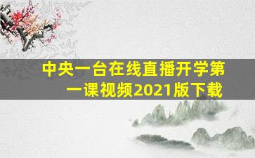 中央一台在线直播开学第一课视频2021版下载