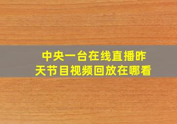 中央一台在线直播昨天节目视频回放在哪看