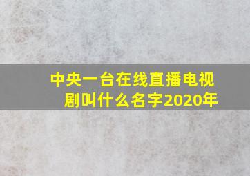 中央一台在线直播电视剧叫什么名字2020年