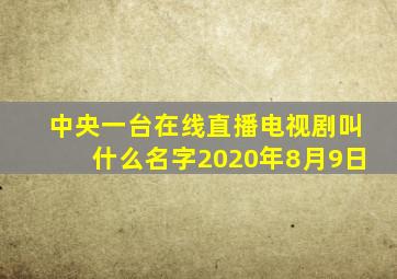 中央一台在线直播电视剧叫什么名字2020年8月9日