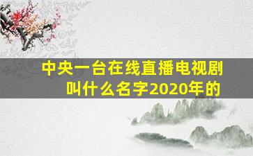 中央一台在线直播电视剧叫什么名字2020年的