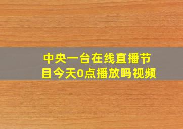 中央一台在线直播节目今天0点播放吗视频