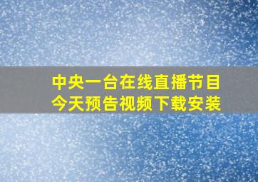 中央一台在线直播节目今天预告视频下载安装