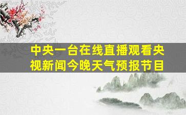 中央一台在线直播观看央视新闻今晚天气预报节目