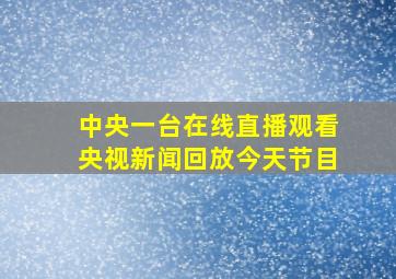 中央一台在线直播观看央视新闻回放今天节目