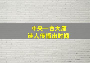 中央一台大唐诗人传播出时间