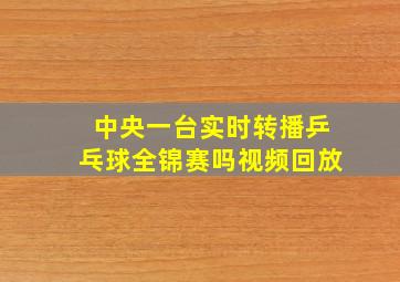 中央一台实时转播乒乓球全锦赛吗视频回放