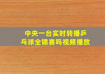 中央一台实时转播乒乓球全锦赛吗视频播放