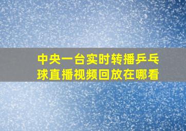 中央一台实时转播乒乓球直播视频回放在哪看