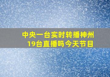 中央一台实时转播神州19台直播吗今天节目