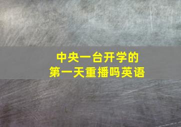 中央一台开学的第一天重播吗英语