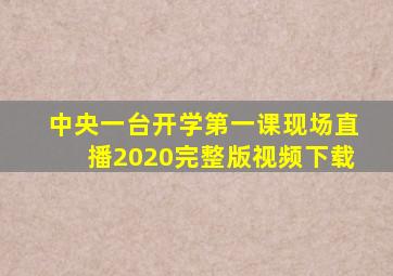 中央一台开学第一课现场直播2020完整版视频下载