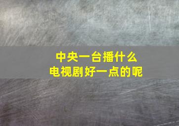 中央一台播什么电视剧好一点的呢