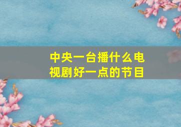 中央一台播什么电视剧好一点的节目