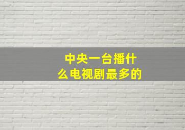 中央一台播什么电视剧最多的