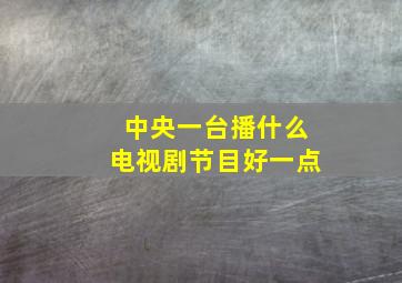 中央一台播什么电视剧节目好一点