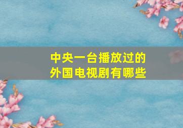 中央一台播放过的外国电视剧有哪些