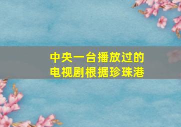 中央一台播放过的电视剧根据珍珠港