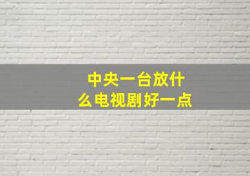 中央一台放什么电视剧好一点