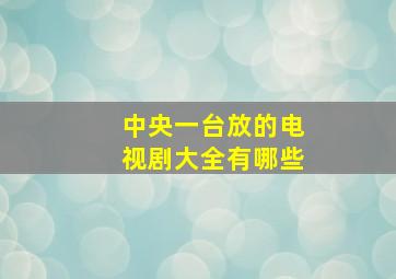 中央一台放的电视剧大全有哪些