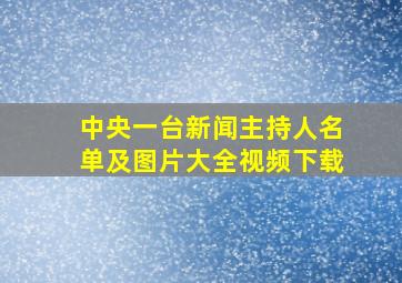 中央一台新闻主持人名单及图片大全视频下载