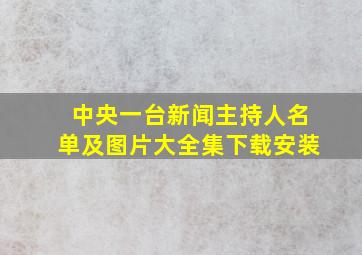 中央一台新闻主持人名单及图片大全集下载安装