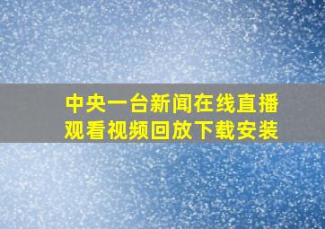 中央一台新闻在线直播观看视频回放下载安装