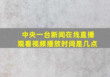 中央一台新闻在线直播观看视频播放时间是几点