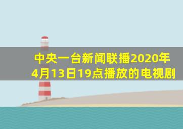 中央一台新闻联播2020年4月13日19点播放的电视剧