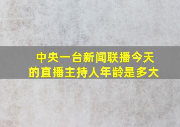 中央一台新闻联播今天的直播主持人年龄是多大