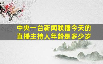 中央一台新闻联播今天的直播主持人年龄是多少岁