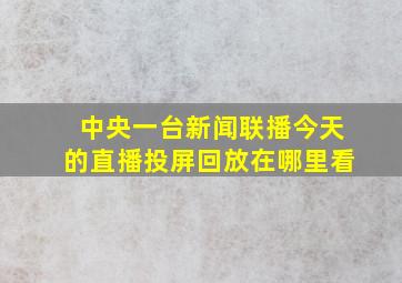 中央一台新闻联播今天的直播投屏回放在哪里看