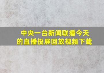 中央一台新闻联播今天的直播投屏回放视频下载