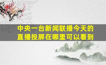 中央一台新闻联播今天的直播投屏在哪里可以看到