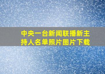 中央一台新闻联播新主持人名单照片图片下载