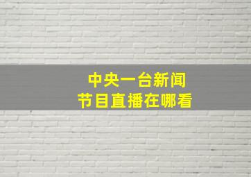 中央一台新闻节目直播在哪看