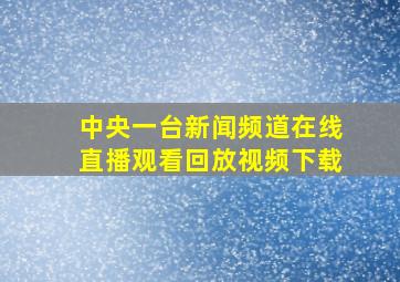 中央一台新闻频道在线直播观看回放视频下载