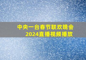 中央一台春节联欢晚会2024直播视频播放