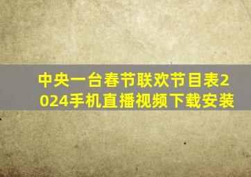 中央一台春节联欢节目表2024手机直播视频下载安装