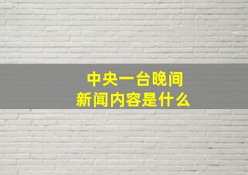 中央一台晚间新闻内容是什么