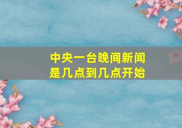 中央一台晚间新闻是几点到几点开始