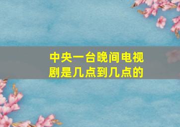 中央一台晚间电视剧是几点到几点的